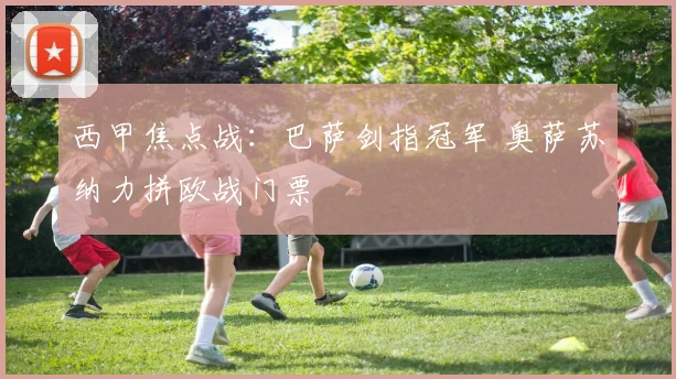 西甲焦点战：巴萨剑指冠军 奥萨苏纳力拼欧战门票