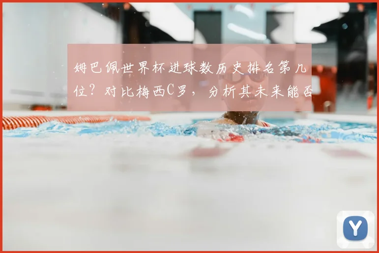 姆巴佩世界杯进球数历史排名第几位？对比梅西C罗，分析其未来能否冲击射手王