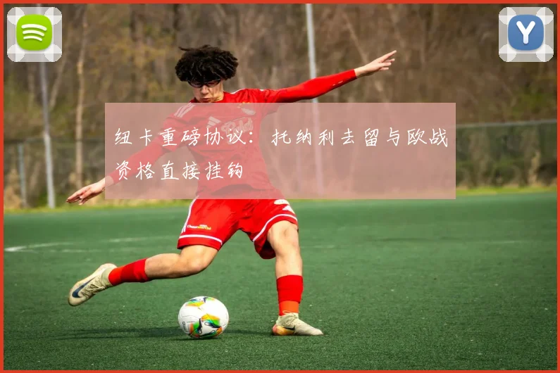 纽卡重磅协议：托纳利去留与欧战资格直接挂钩