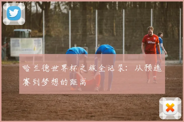 哈兰德世界杯之旅全记录:从预选赛到梦想的距离