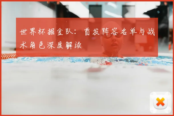 世界杯掘金队：首发阵容名单与战术角色深度解读
