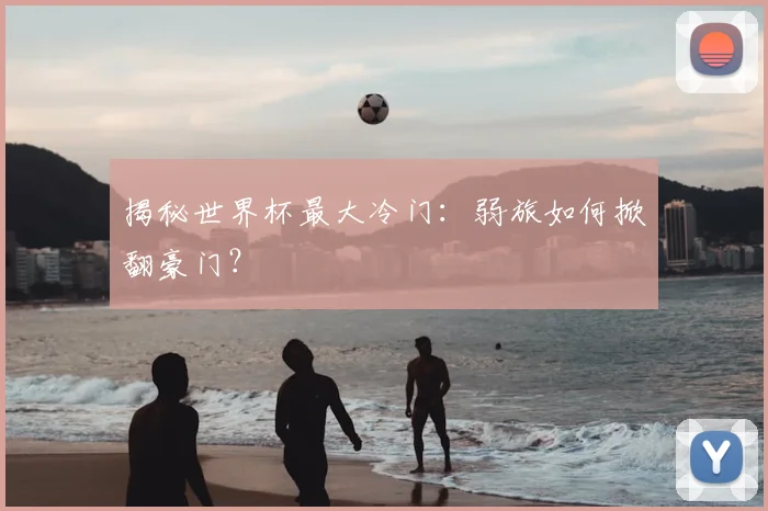 揭秘世界杯最大冷门：弱旅如何掀翻豪门？