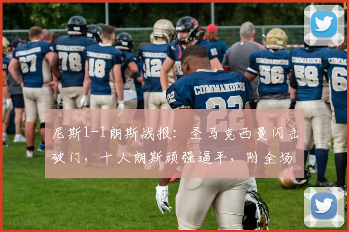 尼斯1-1朗斯战报:圣马克西曼闪击破门,十人朗斯顽强逼平,附全场录像链接