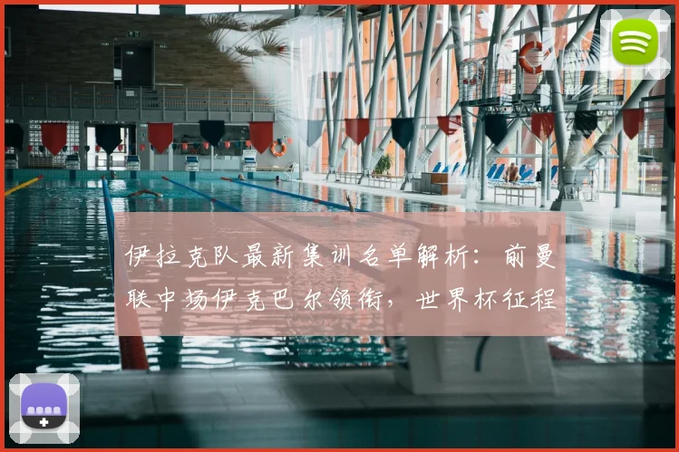 伊拉克队最新集训名单解析：前曼联中场伊克巴尔领衔，世界杯征程阵容初现