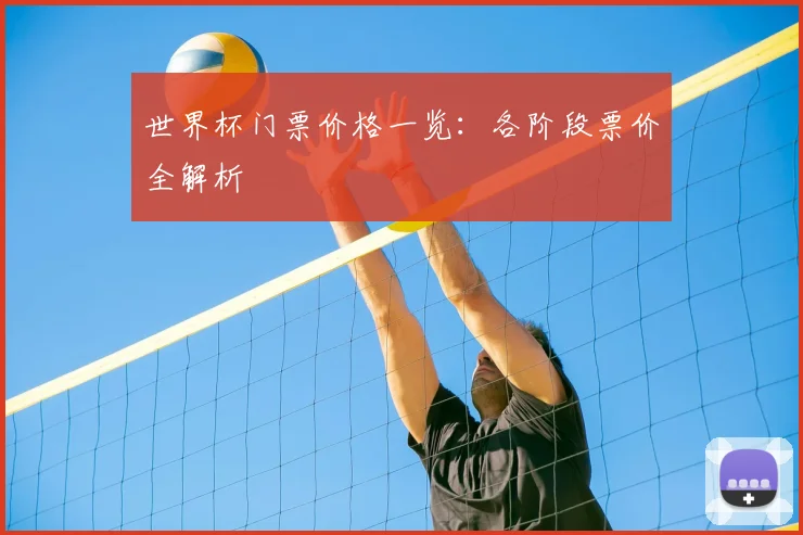 世界杯门票价格一览:各阶段票价全解析