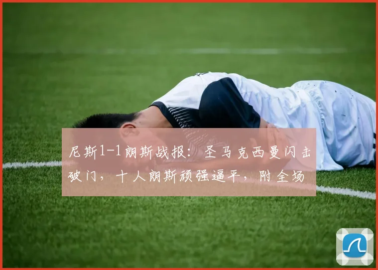 尼斯1-1朗斯战报：圣马克西曼闪击破门，十人朗斯顽强逼平，附全场录像链接